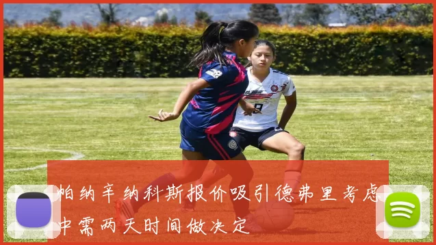 帕纳辛纳科斯报价吸引德弗里考虑中需两天时间做决定