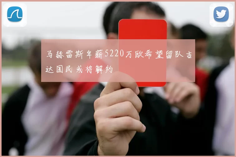 马赫雷斯年薪5220万欧希望留队吉达国民或将解约