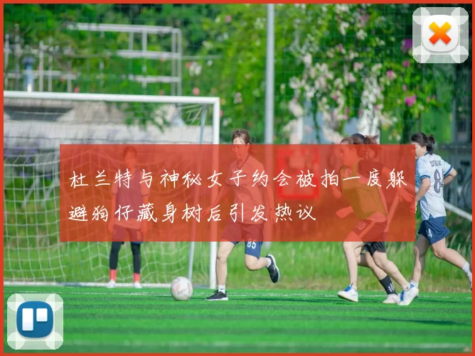 杜兰特与神秘女子约会被拍一度躲避狗仔藏身树后引发热议