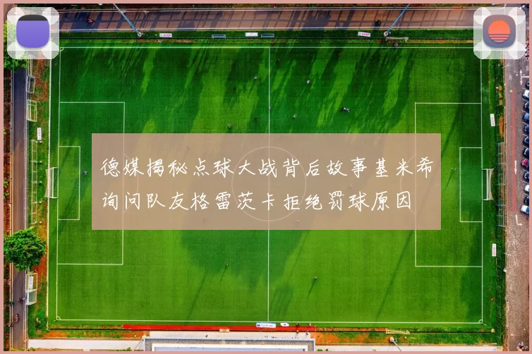 德媒揭秘点球大战背后故事基米希询问队友格雷茨卡拒绝罚球原因