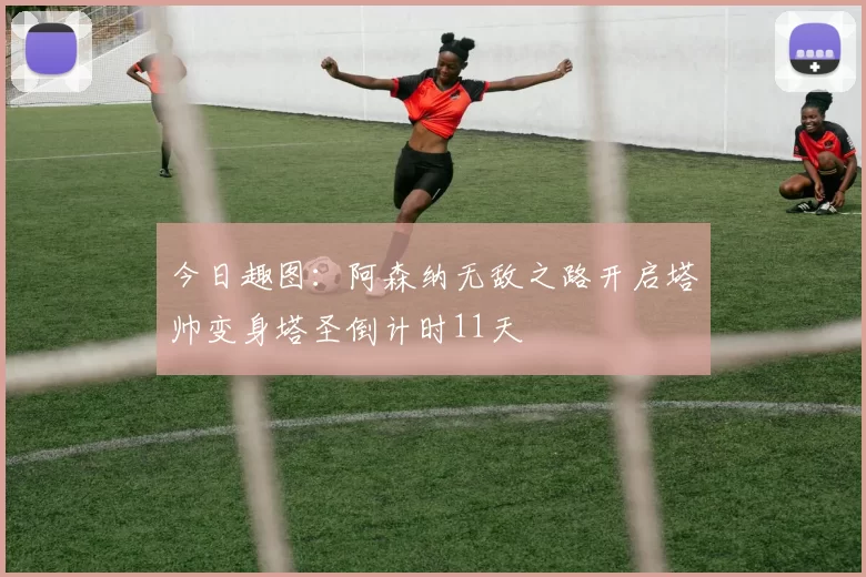今日趣图：阿森纳无敌之路开启塔帅变身塔圣倒计时11天