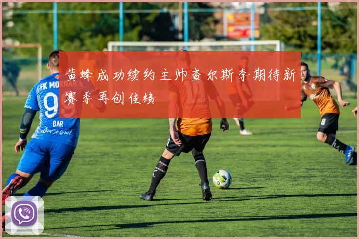 黄蜂成功续约主帅查尔斯李期待新赛季再创佳绩