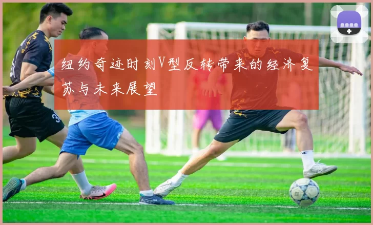 纽约奇迹时刻V型反转带来的经济复苏与未来展望