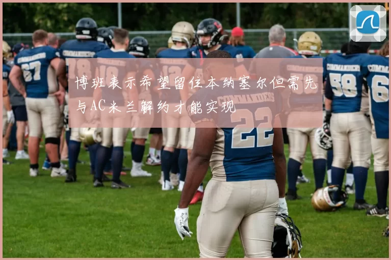 博班表示希望留住本纳塞尔但需先与AC米兰解约才能实现